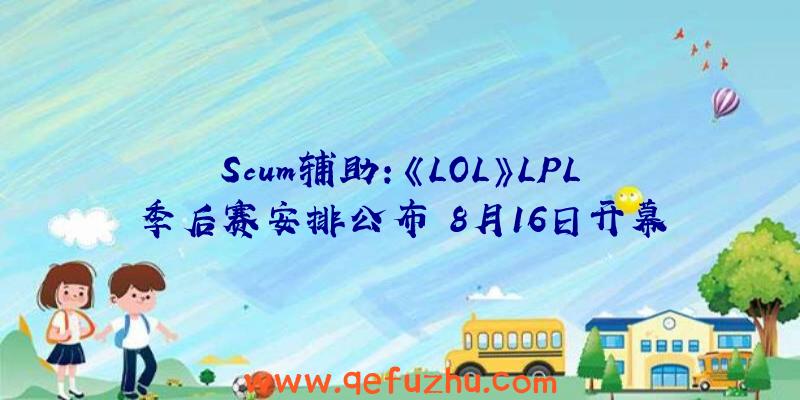 Scum辅助:《LOL》LPL季后赛安排公布